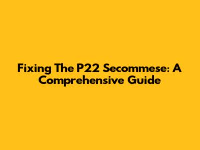 Fixing The P22 Secommese: A Comprehensive Guide