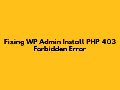Fixing WP Admin Install PHP 403 Forbidden Error