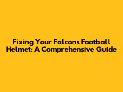 Fixing Your Falcons Football Helmet: A Comprehensive Guide
