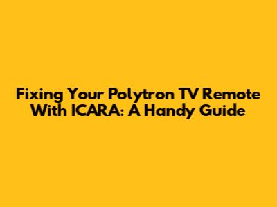 Fixing Your Polytron TV Remote With ICARA: A Handy Guide