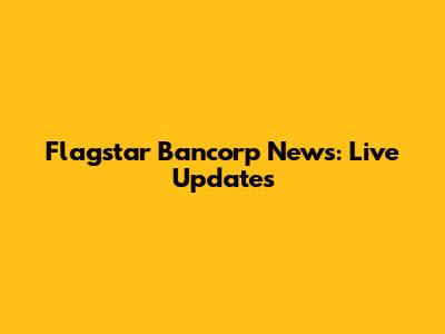 Flagstar Bancorp News: Live Updates