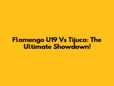 Flamengo U19 Vs Tijuca: The Ultimate Showdown!