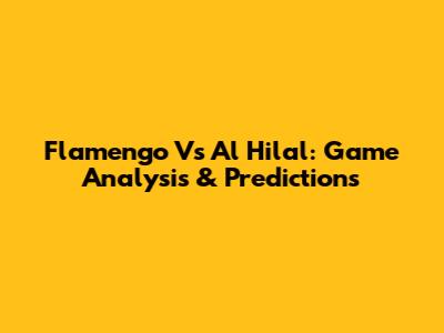 Flamengo Vs Al Hilal: Game Analysis & Predictions