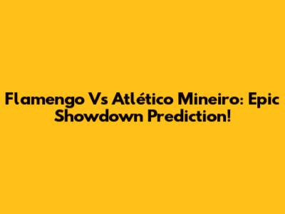 Flamengo Vs Atlético Mineiro: Epic Showdown Prediction!