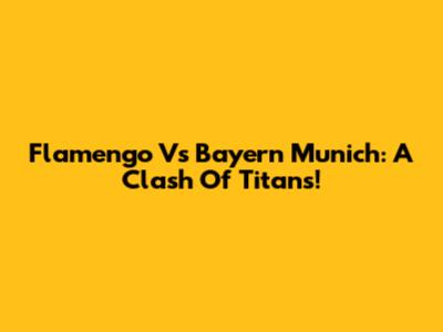 Flamengo Vs Bayern Munich: A Clash Of Titans!