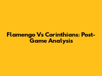 Flamengo Vs Corinthians: Post-Game Analysis