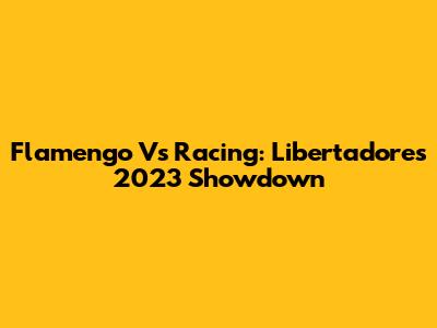 Flamengo Vs Racing: Libertadores 2023 Showdown