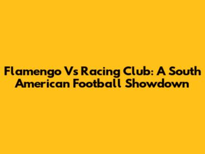 Flamengo Vs Racing Club: A South American Football Showdown
