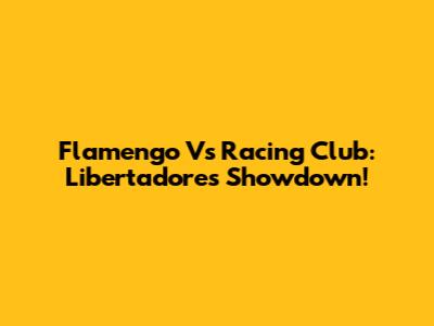 Flamengo Vs Racing Club: Libertadores Showdown!
