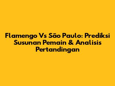 Flamengo Vs São Paulo: Prediksi Susunan Pemain & Analisis Pertandingan