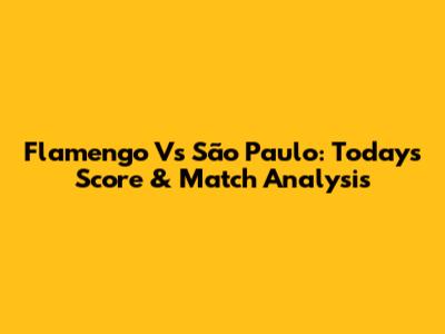 Flamengo Vs São Paulo: Today's Score & Match Analysis