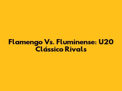 Flamengo Vs. Fluminense: U20 Clássico Rivals