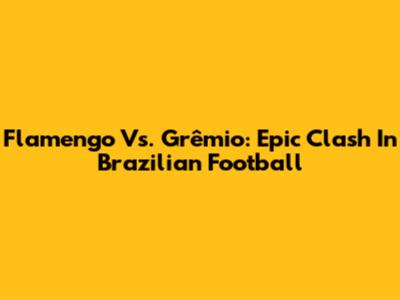 Flamengo Vs. Grêmio: Epic Clash In Brazilian Football