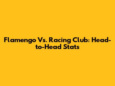 Flamengo Vs. Racing Club: Head-to-Head Stats