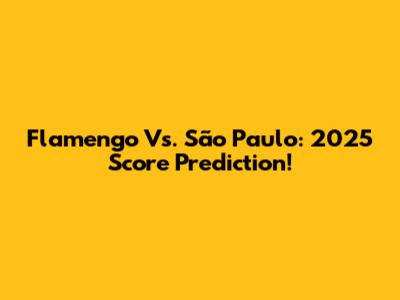 Flamengo Vs. São Paulo: 2025 Score Prediction!
