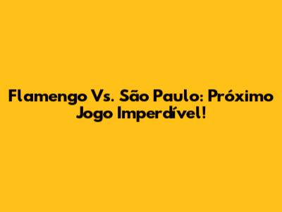 Flamengo Vs. São Paulo: Próximo Jogo Imperdível!
