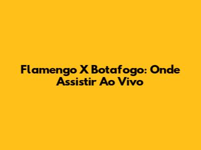 Flamengo X Botafogo: Onde Assistir Ao Vivo