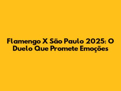 Flamengo X São Paulo 2025: O Duelo Que Promete Emoções