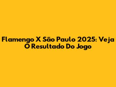 Flamengo X São Paulo 2025: Veja O Resultado Do Jogo