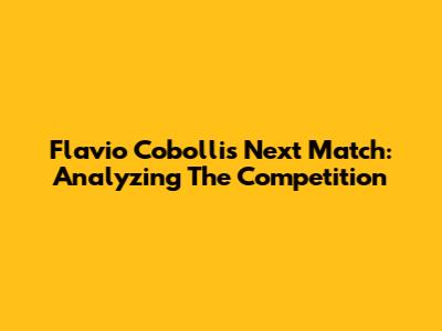 Flavio Cobolli's Next Match: Analyzing The Competition
