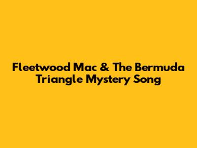 Fleetwood Mac & The Bermuda Triangle Mystery Song