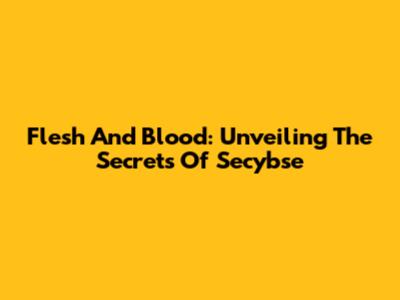 Flesh And Blood: Unveiling The Secrets Of Secybse
