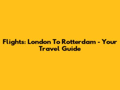 Flights: London To Rotterdam - Your Travel Guide
