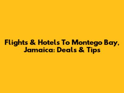Flights & Hotels To Montego Bay, Jamaica: Deals & Tips