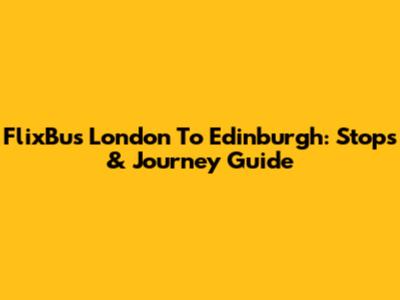 FlixBus London To Edinburgh: Stops & Journey Guide