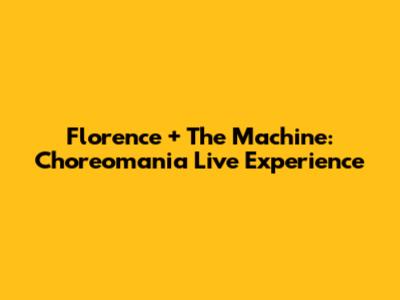 Florence + The Machine: Choreomania Live Experience