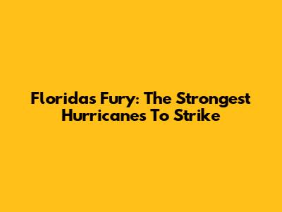 Florida's Fury: The Strongest Hurricanes To Strike