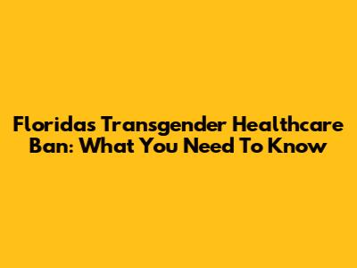 Florida's Transgender Healthcare Ban: What You Need To Know