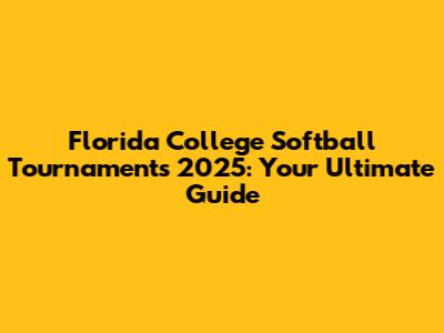 Florida College Softball Tournaments 2025: Your Ultimate Guide