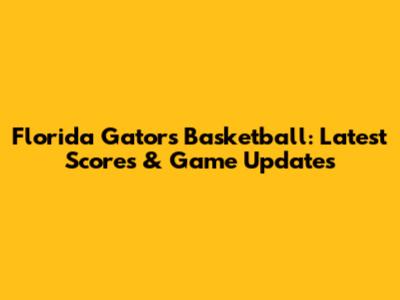 Florida Gators Basketball: Latest Scores & Game Updates