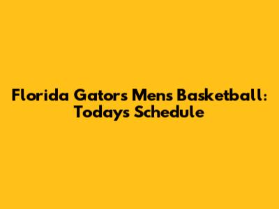 Florida Gators Men's Basketball: Today's Schedule