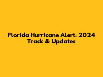 Florida Hurricane Alert: 2024 Track & Updates
