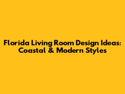 Florida Living Room Design Ideas: Coastal & Modern Styles