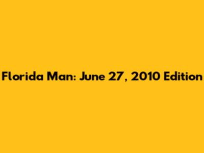 Florida Man: June 27, 2010 Edition