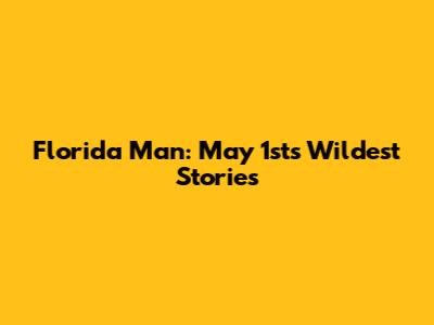 Florida Man: May 1st's Wildest Stories