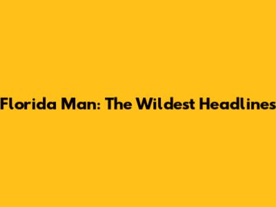 Florida Man: The Wildest Headlines