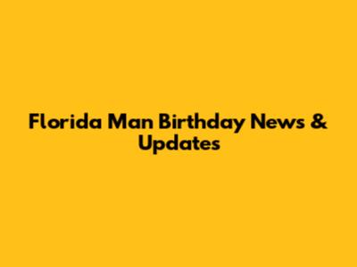 Florida Man Birthday News & Updates