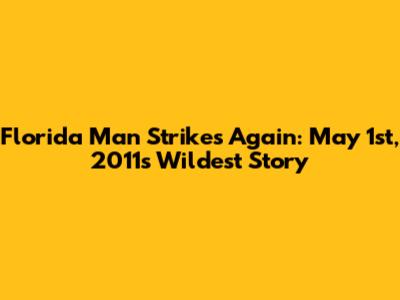 Florida Man Strikes Again: May 1st, 2011's Wildest Story