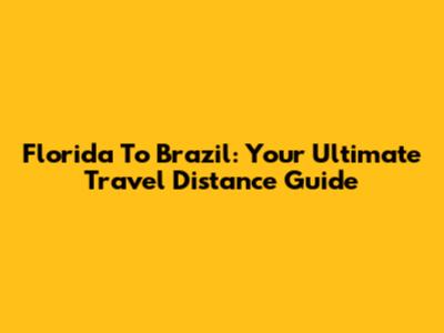 Florida To Brazil: Your Ultimate Travel Distance Guide