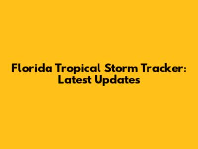 Florida Tropical Storm Tracker: Latest Updates