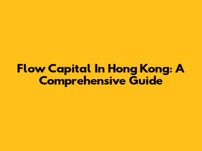 Flow Capital In Hong Kong: A Comprehensive Guide