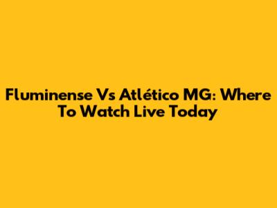 Fluminense Vs Atlético MG: Where To Watch Live Today