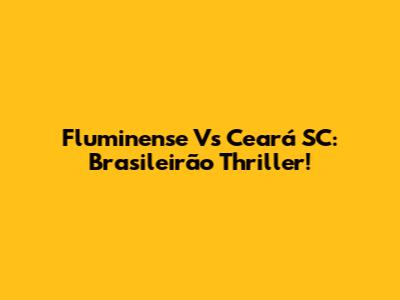 Fluminense Vs Ceará SC: Brasileirão Thriller!