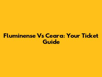 Fluminense Vs Ceara: Your Ticket Guide
