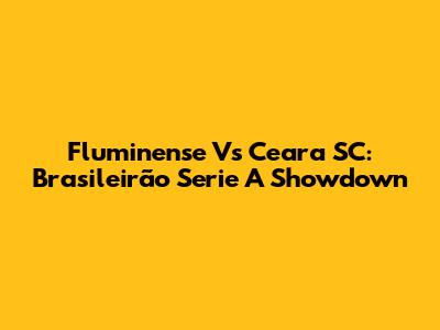 Fluminense Vs Ceara SC: Brasileirão Serie A Showdown