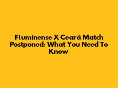 Fluminense X Ceará Match Postponed: What You Need To Know